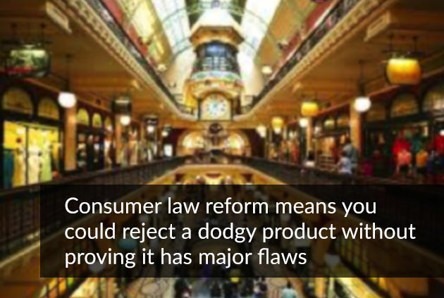 Consumer law reform means you could reject a dodgy product without proving it has major flaws